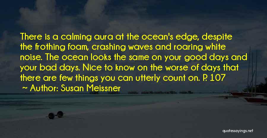 Susan Meissner Quotes: There Is A Calming Aura At The Ocean's Edge, Despite The Frothing Foam, Crashing Waves And Roaring White Noise. The