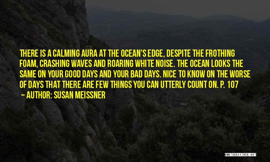 Susan Meissner Quotes: There Is A Calming Aura At The Ocean's Edge, Despite The Frothing Foam, Crashing Waves And Roaring White Noise. The