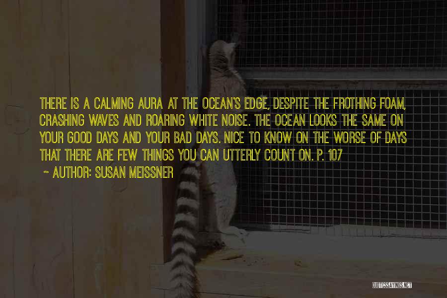 Susan Meissner Quotes: There Is A Calming Aura At The Ocean's Edge, Despite The Frothing Foam, Crashing Waves And Roaring White Noise. The
