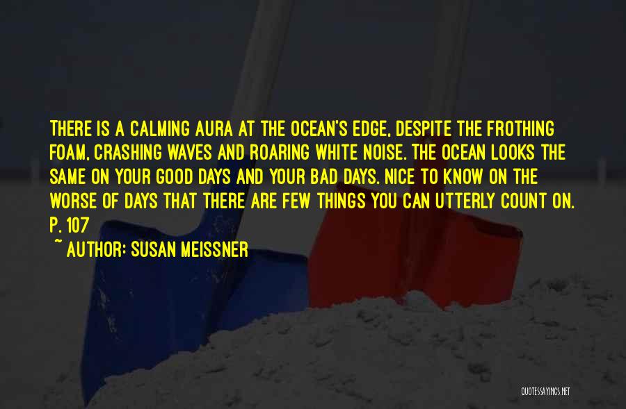 Susan Meissner Quotes: There Is A Calming Aura At The Ocean's Edge, Despite The Frothing Foam, Crashing Waves And Roaring White Noise. The