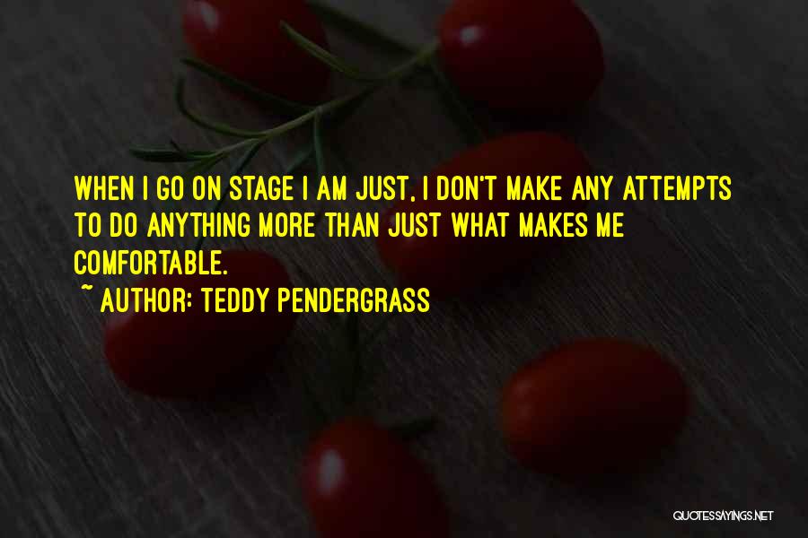 Teddy Pendergrass Quotes: When I Go On Stage I Am Just, I Don't Make Any Attempts To Do Anything More Than Just What