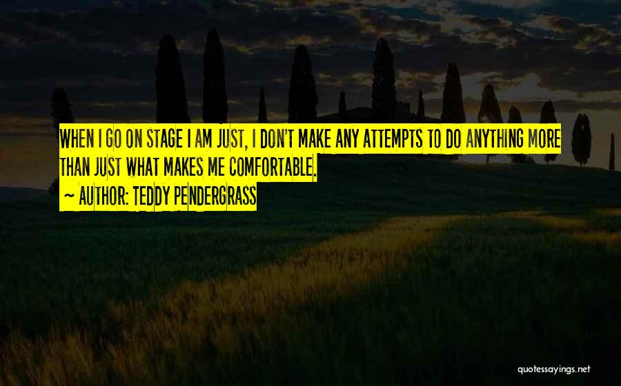 Teddy Pendergrass Quotes: When I Go On Stage I Am Just, I Don't Make Any Attempts To Do Anything More Than Just What