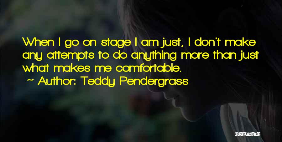 Teddy Pendergrass Quotes: When I Go On Stage I Am Just, I Don't Make Any Attempts To Do Anything More Than Just What