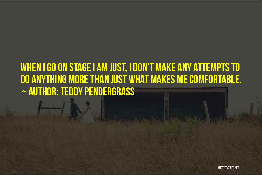 Teddy Pendergrass Quotes: When I Go On Stage I Am Just, I Don't Make Any Attempts To Do Anything More Than Just What