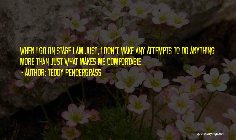 Teddy Pendergrass Quotes: When I Go On Stage I Am Just, I Don't Make Any Attempts To Do Anything More Than Just What