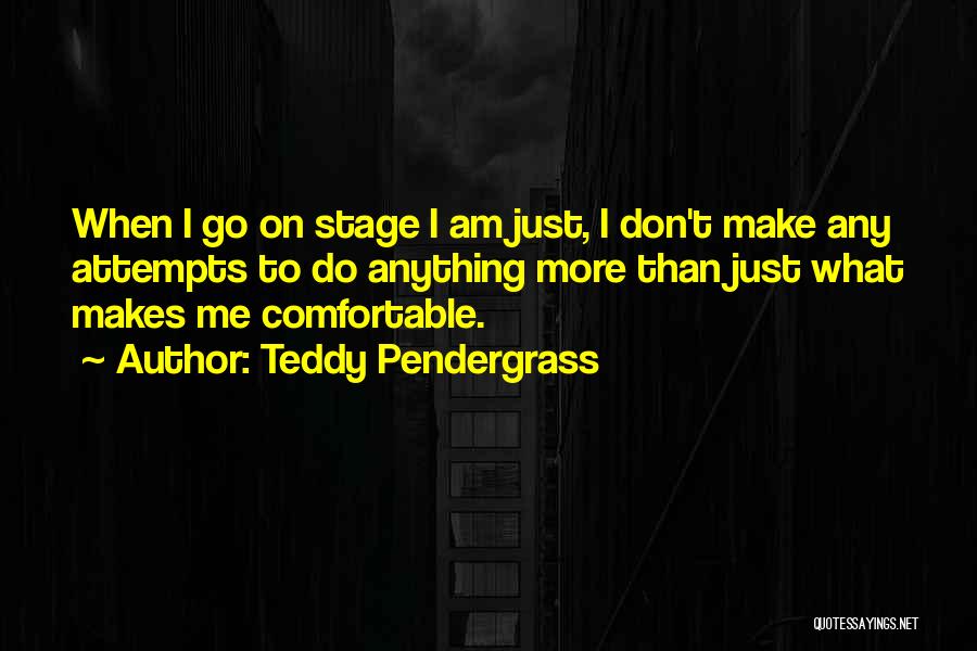 Teddy Pendergrass Quotes: When I Go On Stage I Am Just, I Don't Make Any Attempts To Do Anything More Than Just What