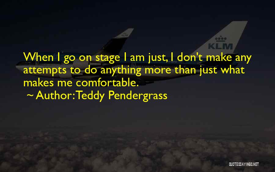 Teddy Pendergrass Quotes: When I Go On Stage I Am Just, I Don't Make Any Attempts To Do Anything More Than Just What