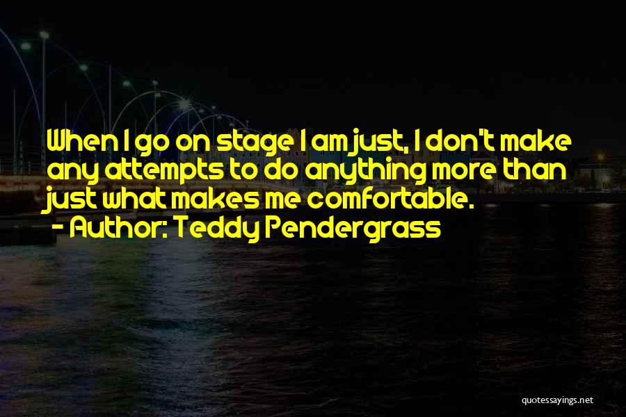 Teddy Pendergrass Quotes: When I Go On Stage I Am Just, I Don't Make Any Attempts To Do Anything More Than Just What