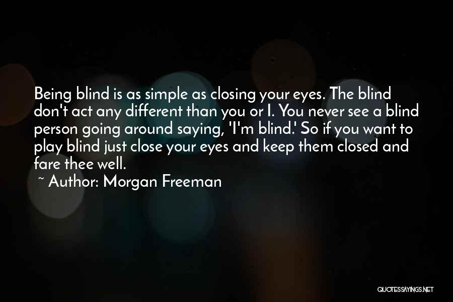 Morgan Freeman Quotes: Being Blind Is As Simple As Closing Your Eyes. The Blind Don't Act Any Different Than You Or I. You