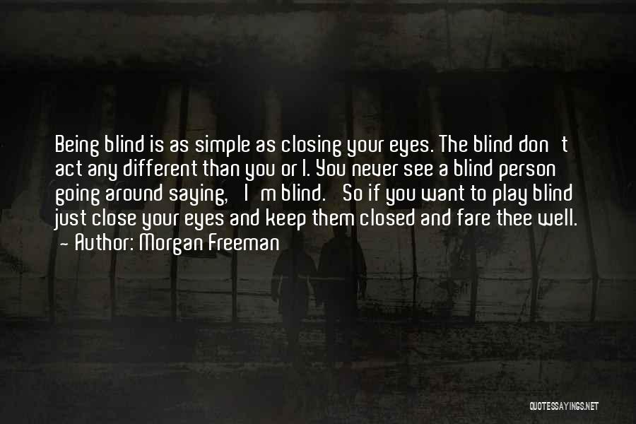 Morgan Freeman Quotes: Being Blind Is As Simple As Closing Your Eyes. The Blind Don't Act Any Different Than You Or I. You