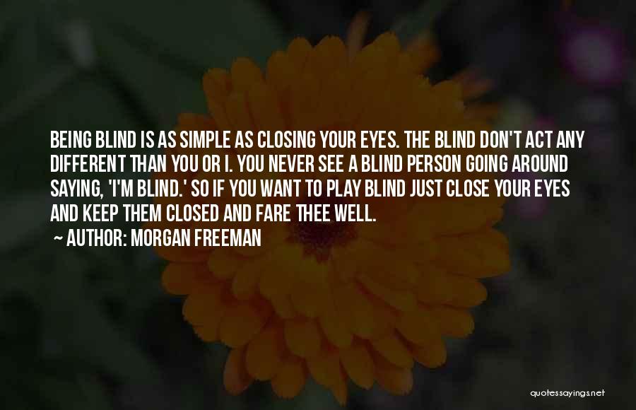 Morgan Freeman Quotes: Being Blind Is As Simple As Closing Your Eyes. The Blind Don't Act Any Different Than You Or I. You