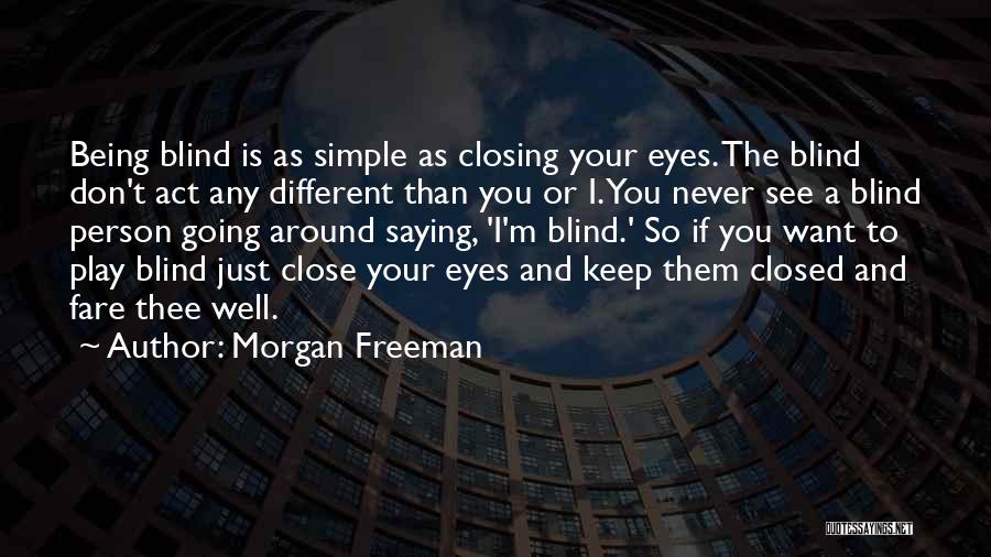 Morgan Freeman Quotes: Being Blind Is As Simple As Closing Your Eyes. The Blind Don't Act Any Different Than You Or I. You