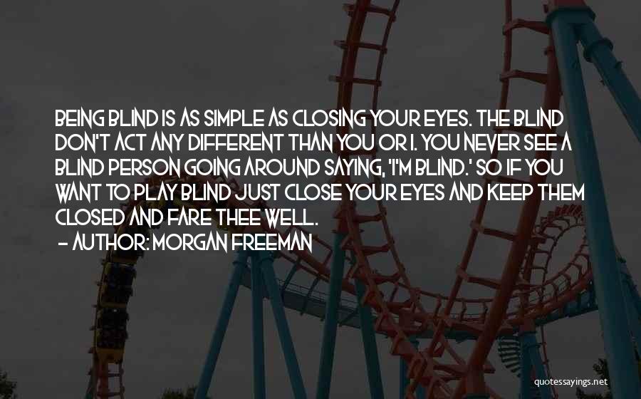 Morgan Freeman Quotes: Being Blind Is As Simple As Closing Your Eyes. The Blind Don't Act Any Different Than You Or I. You