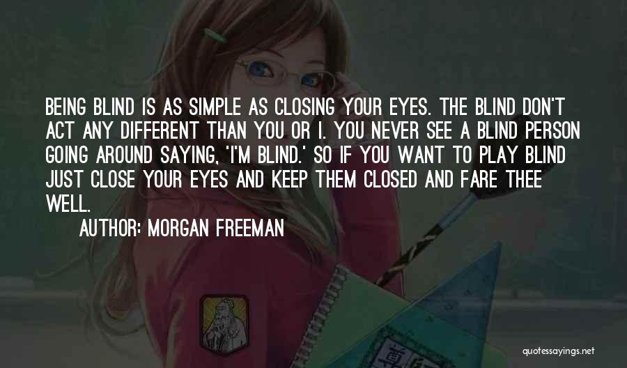 Morgan Freeman Quotes: Being Blind Is As Simple As Closing Your Eyes. The Blind Don't Act Any Different Than You Or I. You