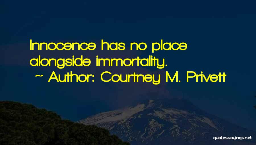 Courtney M. Privett Quotes: Innocence Has No Place Alongside Immortality.