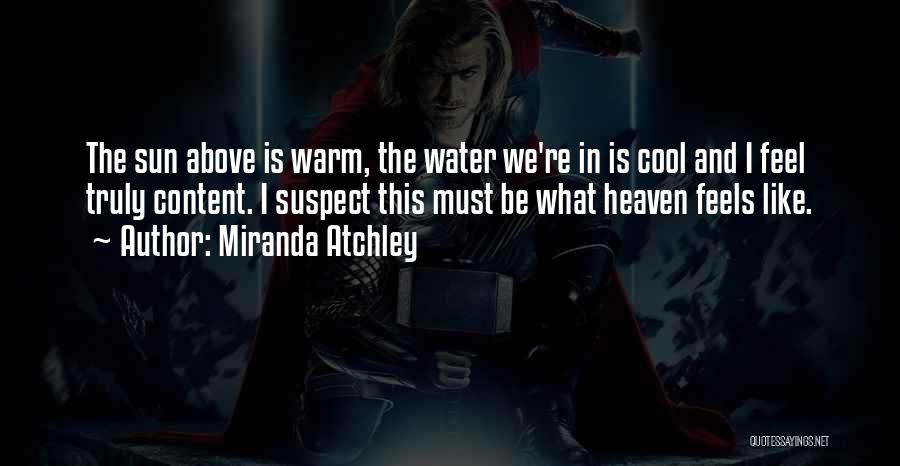 Miranda Atchley Quotes: The Sun Above Is Warm, The Water We're In Is Cool And I Feel Truly Content. I Suspect This Must