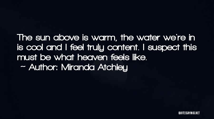 Miranda Atchley Quotes: The Sun Above Is Warm, The Water We're In Is Cool And I Feel Truly Content. I Suspect This Must