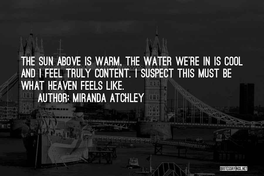 Miranda Atchley Quotes: The Sun Above Is Warm, The Water We're In Is Cool And I Feel Truly Content. I Suspect This Must