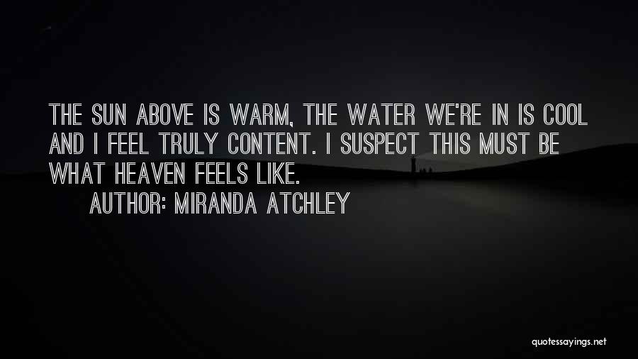 Miranda Atchley Quotes: The Sun Above Is Warm, The Water We're In Is Cool And I Feel Truly Content. I Suspect This Must