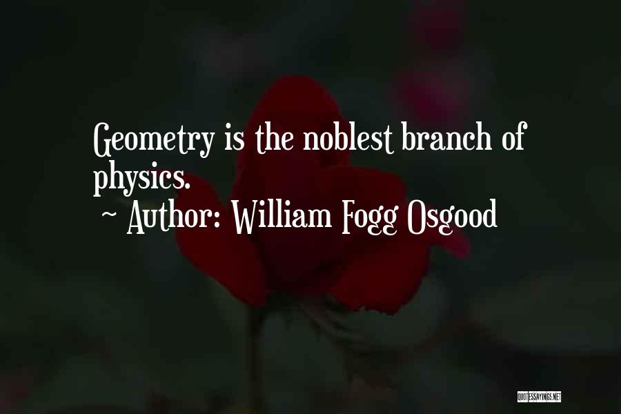 William Fogg Osgood Quotes: Geometry Is The Noblest Branch Of Physics.