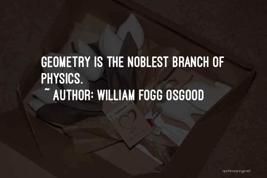 William Fogg Osgood Quotes: Geometry Is The Noblest Branch Of Physics.