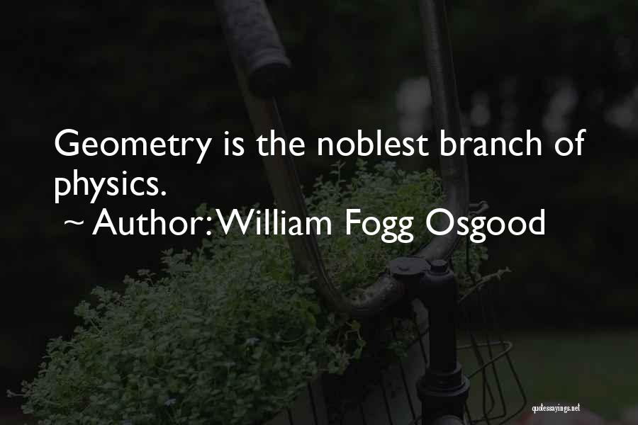 William Fogg Osgood Quotes: Geometry Is The Noblest Branch Of Physics.