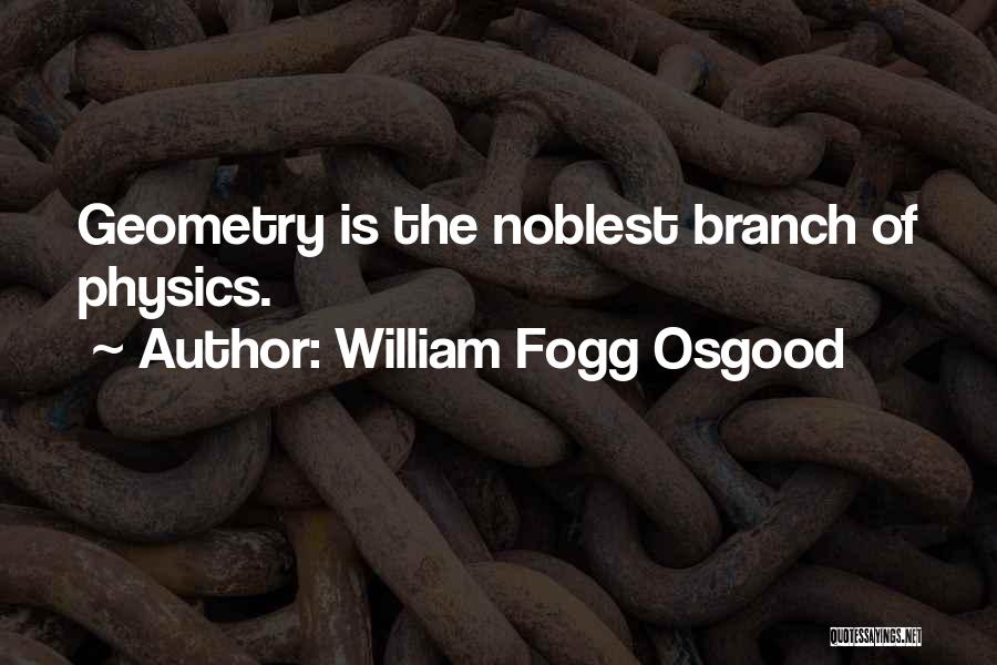 William Fogg Osgood Quotes: Geometry Is The Noblest Branch Of Physics.