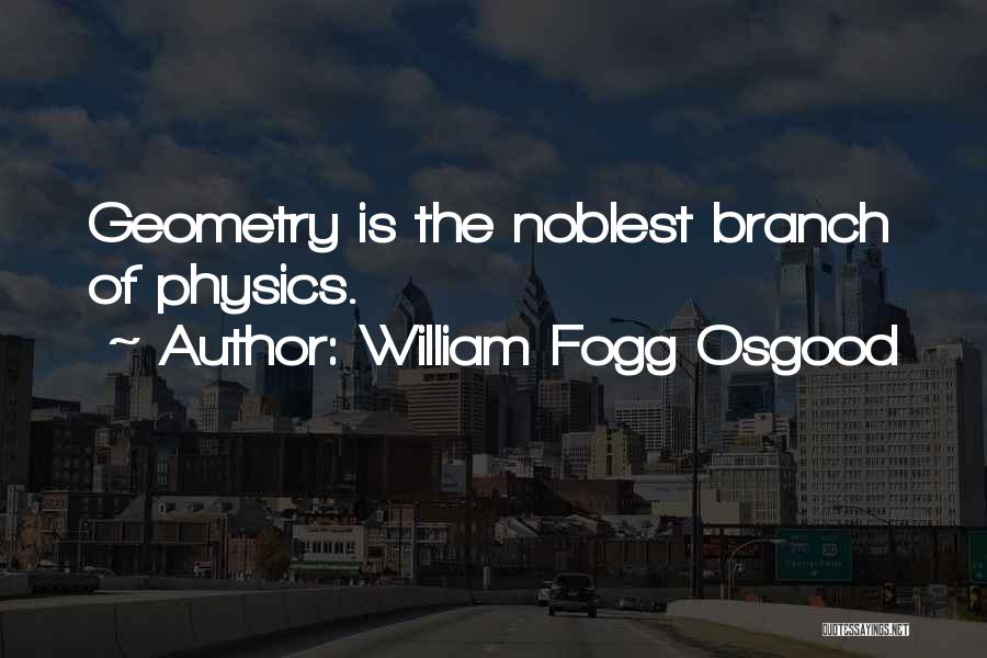 William Fogg Osgood Quotes: Geometry Is The Noblest Branch Of Physics.