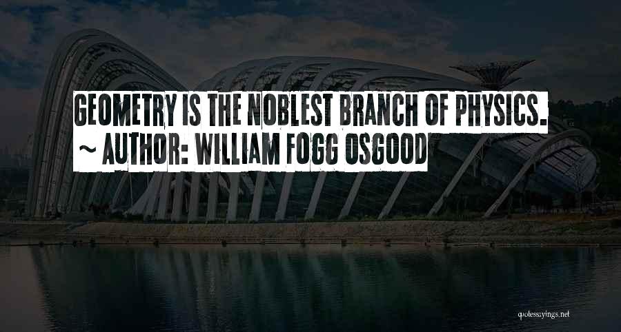 William Fogg Osgood Quotes: Geometry Is The Noblest Branch Of Physics.