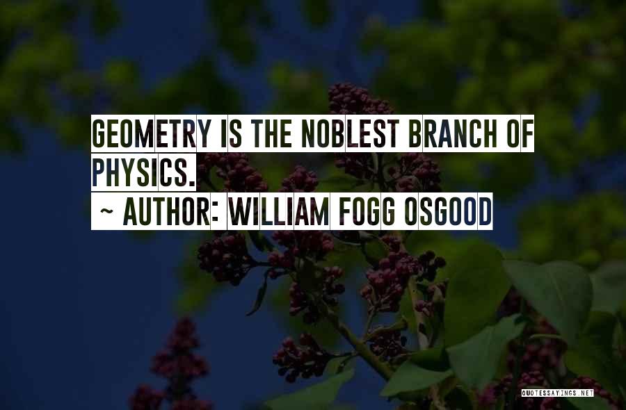 William Fogg Osgood Quotes: Geometry Is The Noblest Branch Of Physics.