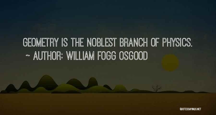 William Fogg Osgood Quotes: Geometry Is The Noblest Branch Of Physics.