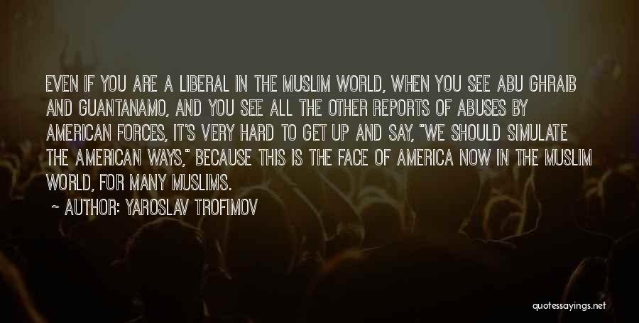 Yaroslav Trofimov Quotes: Even If You Are A Liberal In The Muslim World, When You See Abu Ghraib And Guantanamo, And You See