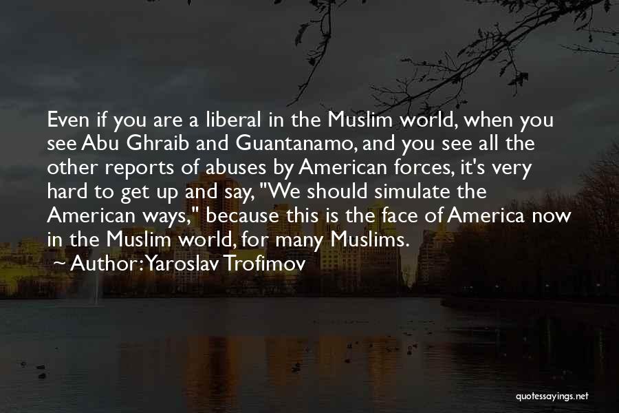 Yaroslav Trofimov Quotes: Even If You Are A Liberal In The Muslim World, When You See Abu Ghraib And Guantanamo, And You See