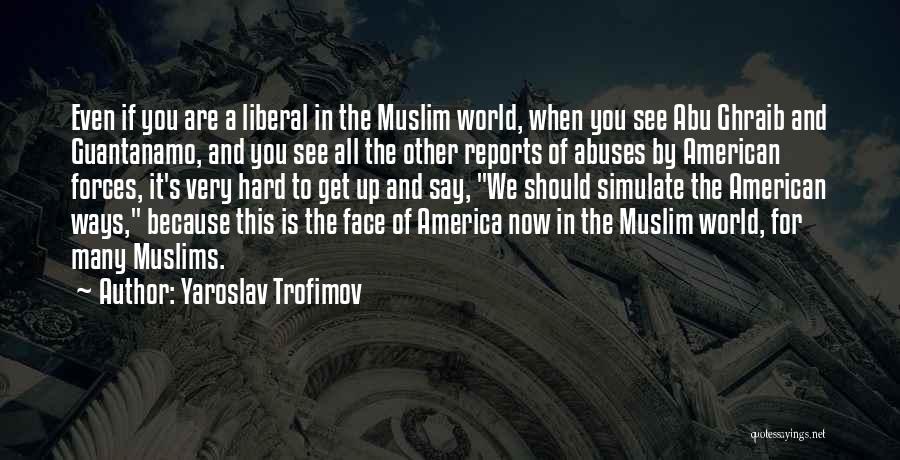 Yaroslav Trofimov Quotes: Even If You Are A Liberal In The Muslim World, When You See Abu Ghraib And Guantanamo, And You See