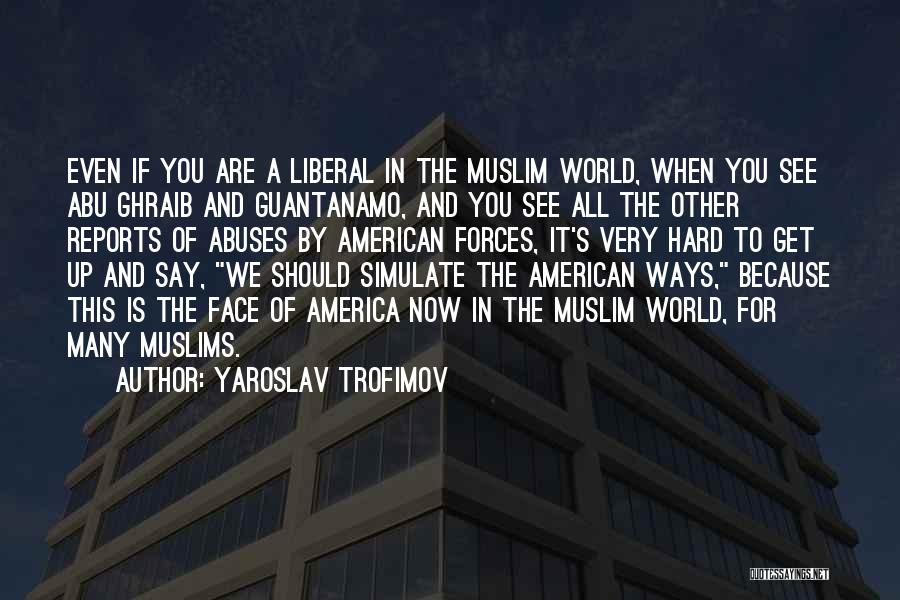 Yaroslav Trofimov Quotes: Even If You Are A Liberal In The Muslim World, When You See Abu Ghraib And Guantanamo, And You See