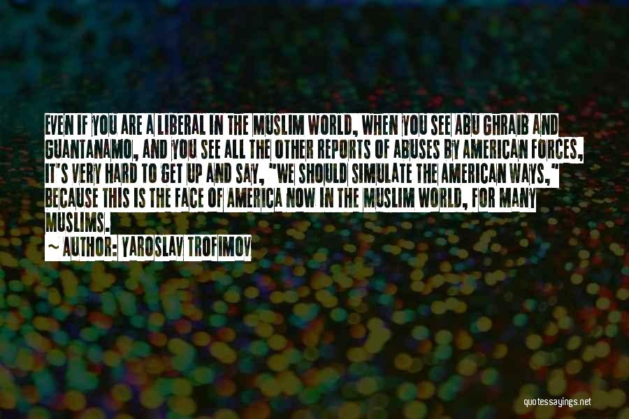 Yaroslav Trofimov Quotes: Even If You Are A Liberal In The Muslim World, When You See Abu Ghraib And Guantanamo, And You See