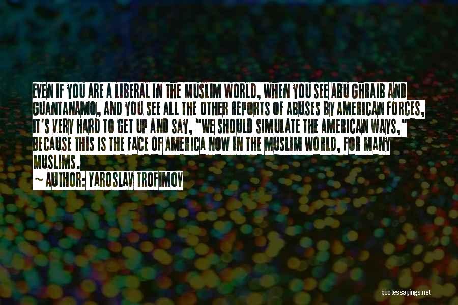 Yaroslav Trofimov Quotes: Even If You Are A Liberal In The Muslim World, When You See Abu Ghraib And Guantanamo, And You See