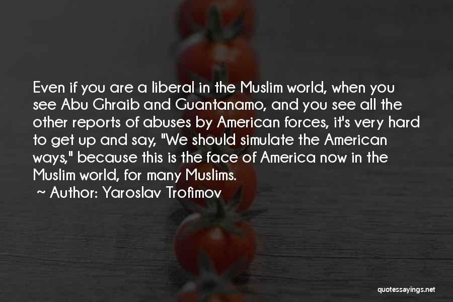 Yaroslav Trofimov Quotes: Even If You Are A Liberal In The Muslim World, When You See Abu Ghraib And Guantanamo, And You See