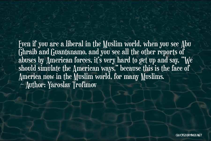 Yaroslav Trofimov Quotes: Even If You Are A Liberal In The Muslim World, When You See Abu Ghraib And Guantanamo, And You See