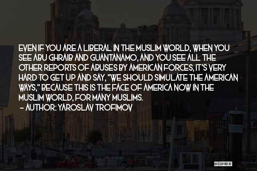 Yaroslav Trofimov Quotes: Even If You Are A Liberal In The Muslim World, When You See Abu Ghraib And Guantanamo, And You See