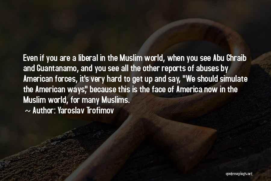 Yaroslav Trofimov Quotes: Even If You Are A Liberal In The Muslim World, When You See Abu Ghraib And Guantanamo, And You See