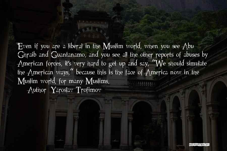 Yaroslav Trofimov Quotes: Even If You Are A Liberal In The Muslim World, When You See Abu Ghraib And Guantanamo, And You See