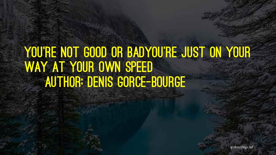 Denis Gorce-Bourge Quotes: You're Not Good Or Badyou're Just On Your Way At Your Own Speed