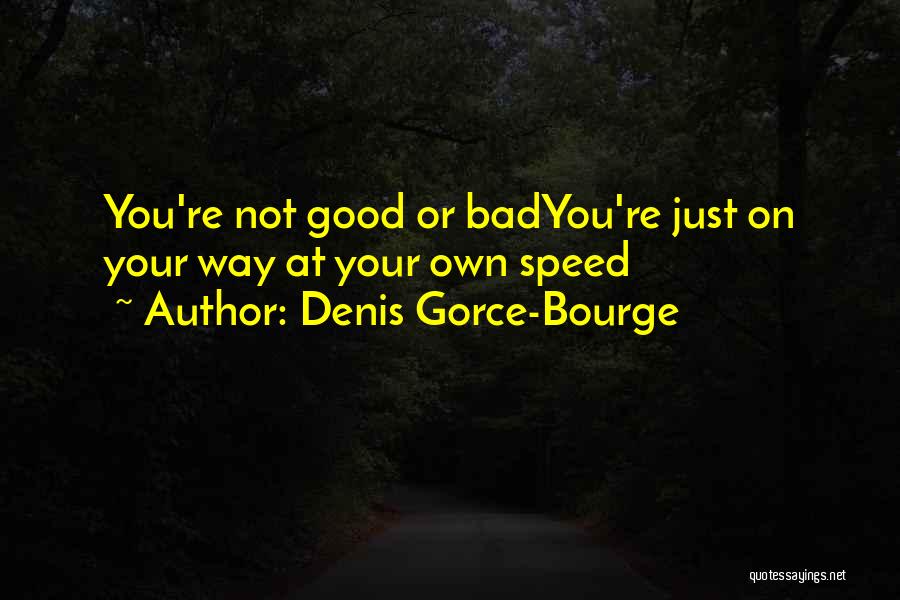 Denis Gorce-Bourge Quotes: You're Not Good Or Badyou're Just On Your Way At Your Own Speed