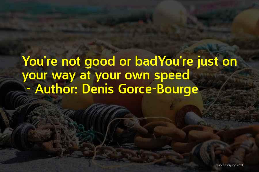 Denis Gorce-Bourge Quotes: You're Not Good Or Badyou're Just On Your Way At Your Own Speed