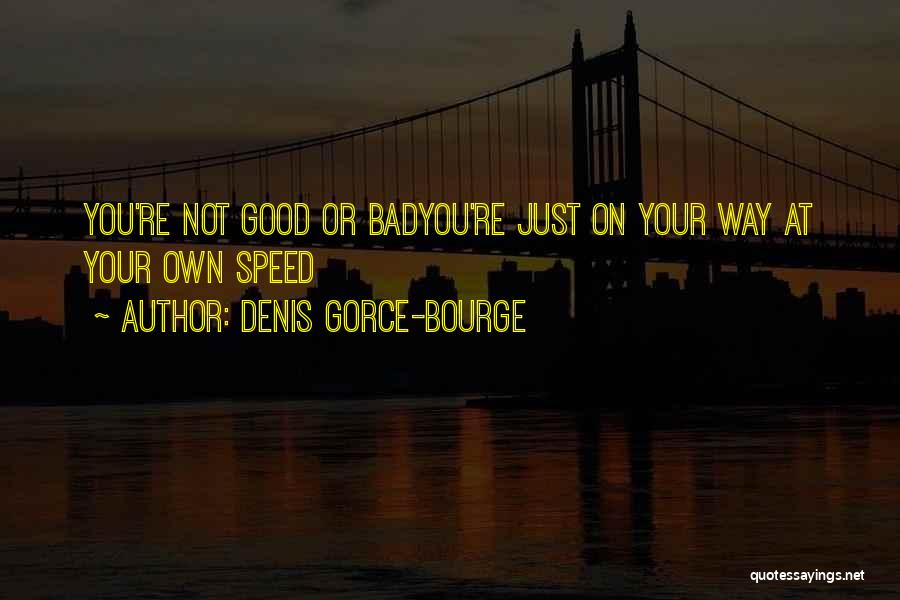Denis Gorce-Bourge Quotes: You're Not Good Or Badyou're Just On Your Way At Your Own Speed
