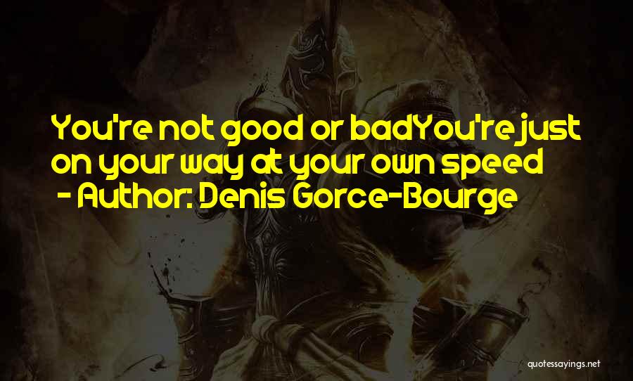 Denis Gorce-Bourge Quotes: You're Not Good Or Badyou're Just On Your Way At Your Own Speed