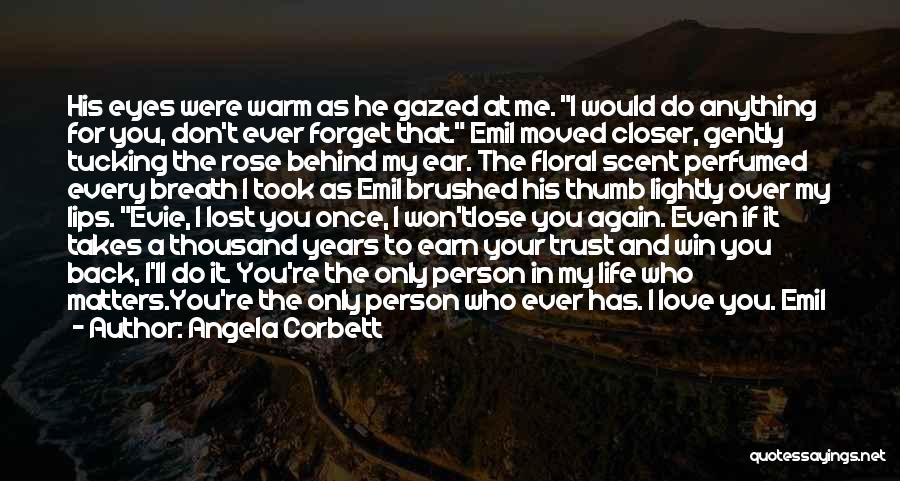 Angela Corbett Quotes: His Eyes Were Warm As He Gazed At Me. I Would Do Anything For You, Don't Ever Forget That. Emil