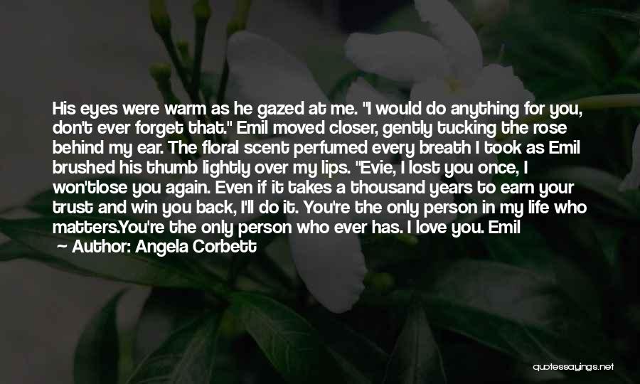 Angela Corbett Quotes: His Eyes Were Warm As He Gazed At Me. I Would Do Anything For You, Don't Ever Forget That. Emil