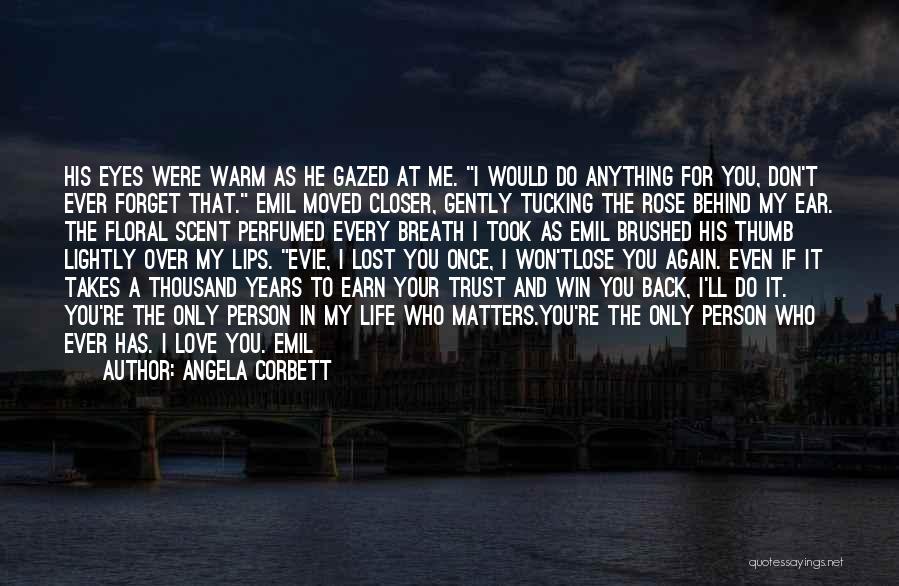 Angela Corbett Quotes: His Eyes Were Warm As He Gazed At Me. I Would Do Anything For You, Don't Ever Forget That. Emil